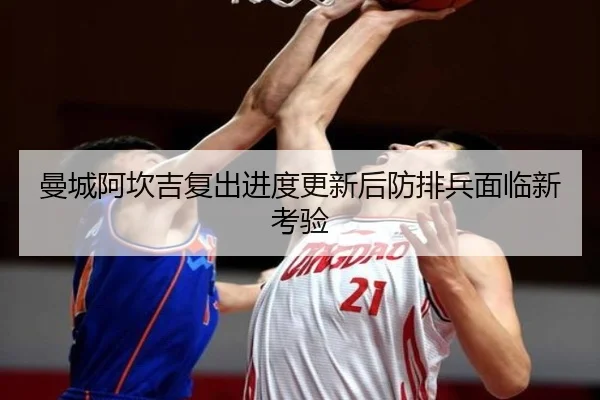 曼城阿坎吉复出进度更新后防排兵面临新考验